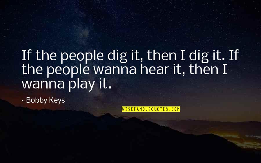 You Wanna Play Quotes By Bobby Keys: If the people dig it, then I dig