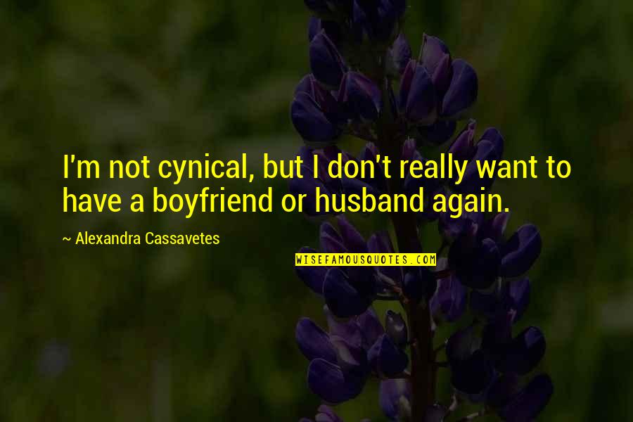 You Want A Boyfriend Quotes By Alexandra Cassavetes: I'm not cynical, but I don't really want
