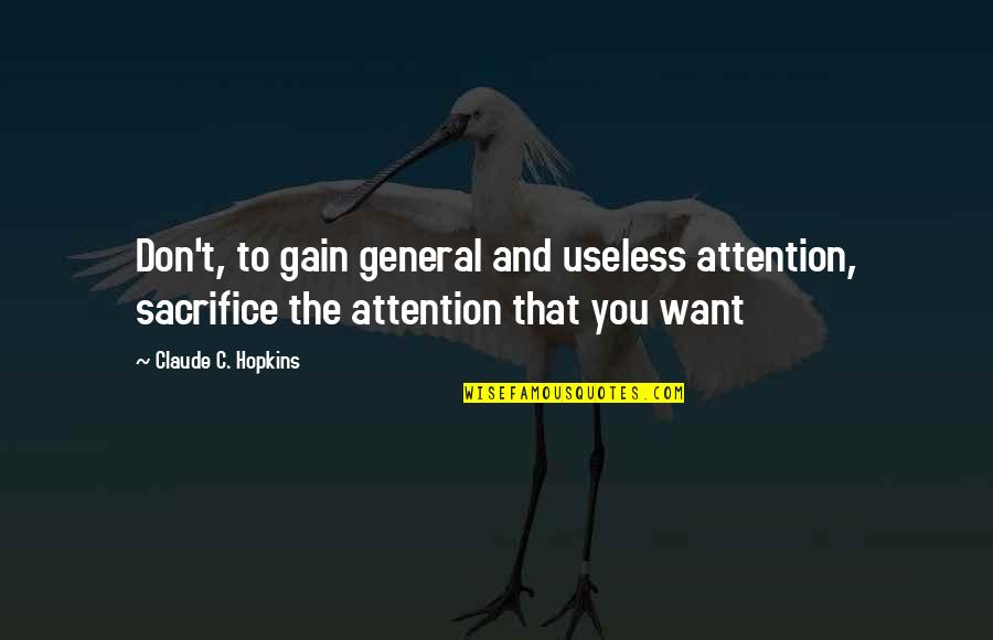 You Want Attention Quotes By Claude C. Hopkins: Don't, to gain general and useless attention, sacrifice