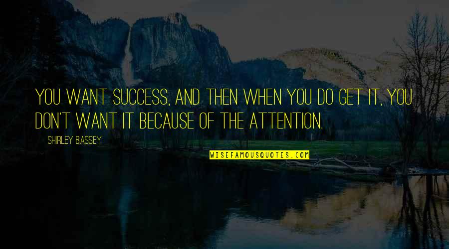 You Want Attention Quotes By Shirley Bassey: You want success, and then when you do