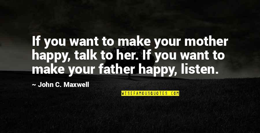 You Want Her Quotes By John C. Maxwell: If you want to make your mother happy,