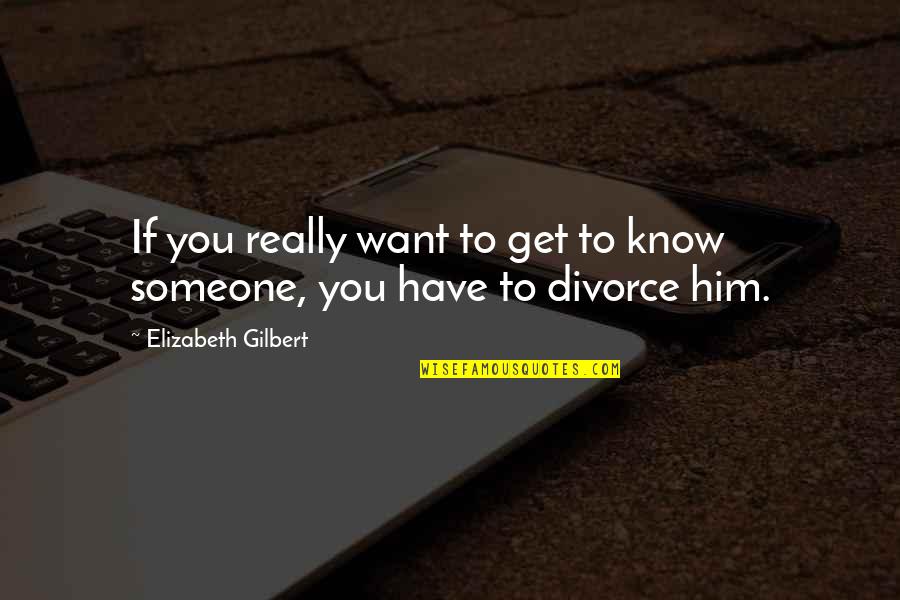 You Want Him Quotes By Elizabeth Gilbert: If you really want to get to know