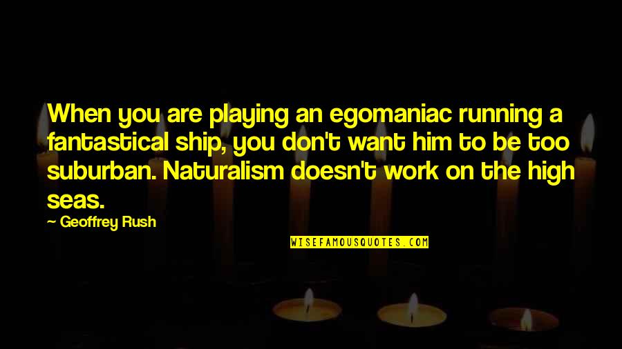 You Want Him Quotes By Geoffrey Rush: When you are playing an egomaniac running a