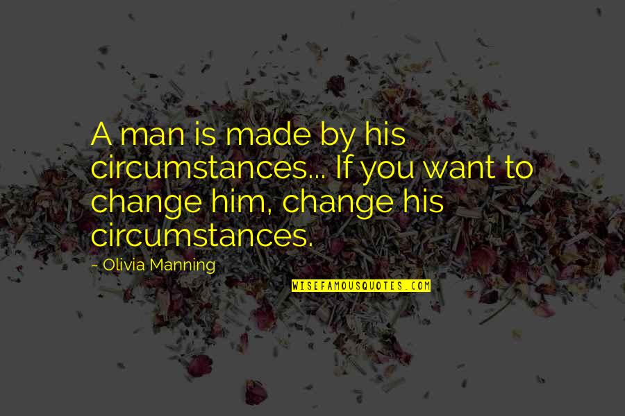 You Want Him Quotes By Olivia Manning: A man is made by his circumstances... If