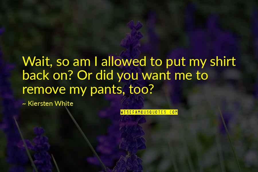 You Want Me Back Quotes By Kiersten White: Wait, so am I allowed to put my