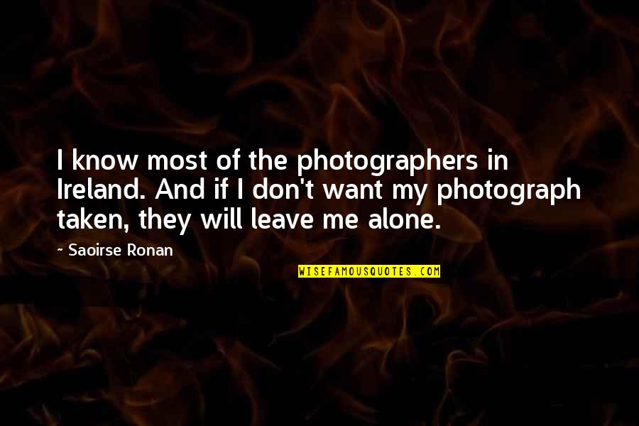 You Want Me To Leave You Alone Quotes By Saoirse Ronan: I know most of the photographers in Ireland.