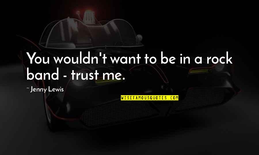 You Want Me To Trust You Quotes By Jenny Lewis: You wouldn't want to be in a rock You Want Me To Trust You Quotes By Jenny Lewis: You wouldn't want to be in a rock
