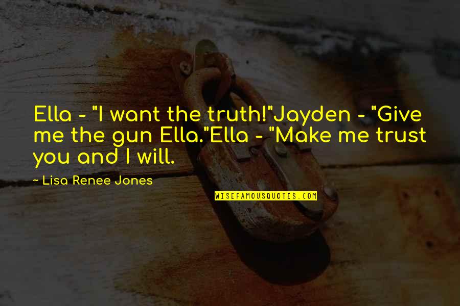 You Want Me To Trust You Quotes By Lisa Renee Jones: Ella - "I want the truth!"Jayden - "Give You Want Me To Trust You Quotes By Lisa Renee Jones: Ella - "I want the truth!"Jayden - "Give