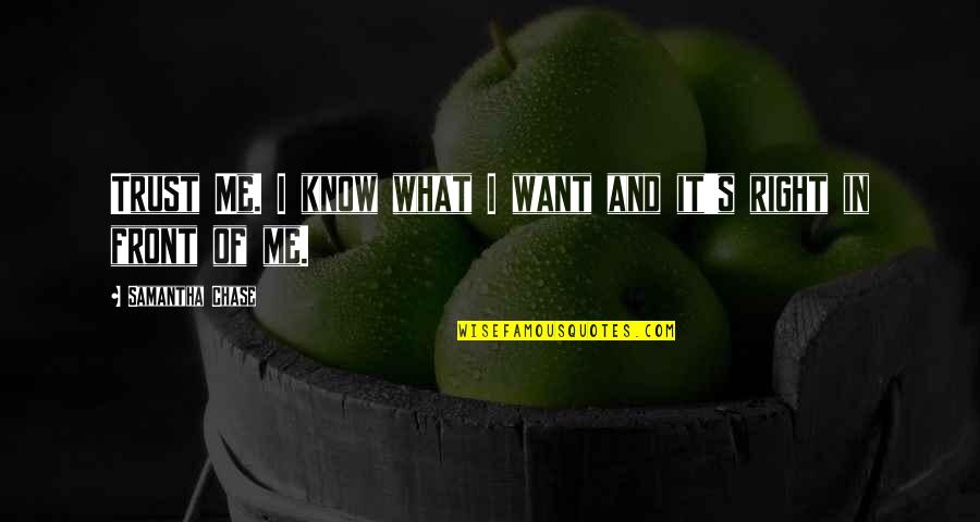 You Want Me To Trust You Quotes By Samantha Chase: Trust Me. I know what I want and You Want Me To Trust You Quotes By Samantha Chase: Trust Me. I know what I want and
