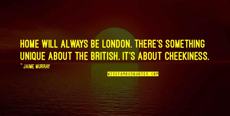 You Want My Leftovers Quotes By Jaime Murray: Home will always be London. There's something unique You Want My Leftovers Quotes By Jaime Murray: Home will always be London. There's something unique