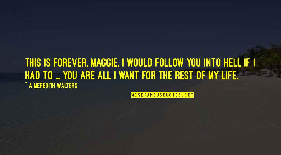 You Want My Life Quotes By A Meredith Walters: This is forever, Maggie. I would follow you