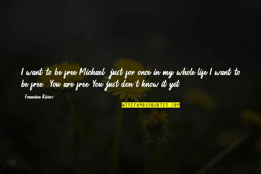 You Want My Life Quotes By Francine Rivers: I want to be free Michael, just for