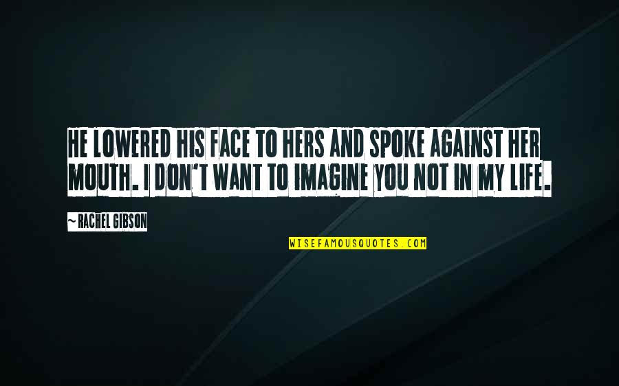 You Want My Life Quotes By Rachel Gibson: He lowered his face to hers and spoke