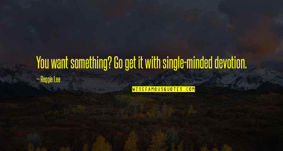 You Want Something Go Get It Quotes By Reggie Lee: You want something? Go get it with single-minded