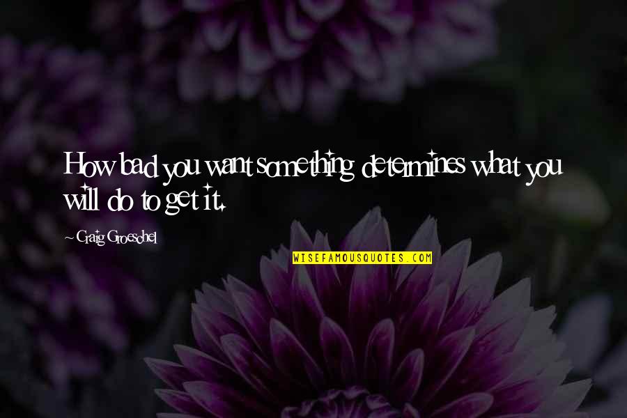 You Want Something So Bad Quotes By Craig Groeschel: How bad you want something determines what you