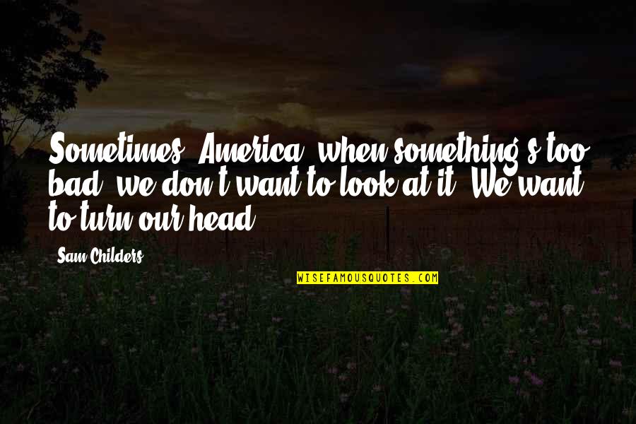 You Want Something So Bad Quotes By Sam Childers: Sometimes, America, when something's too bad, we don't You Want Something So Bad Quotes By Sam Childers: Sometimes, America, when something's too bad, we don't