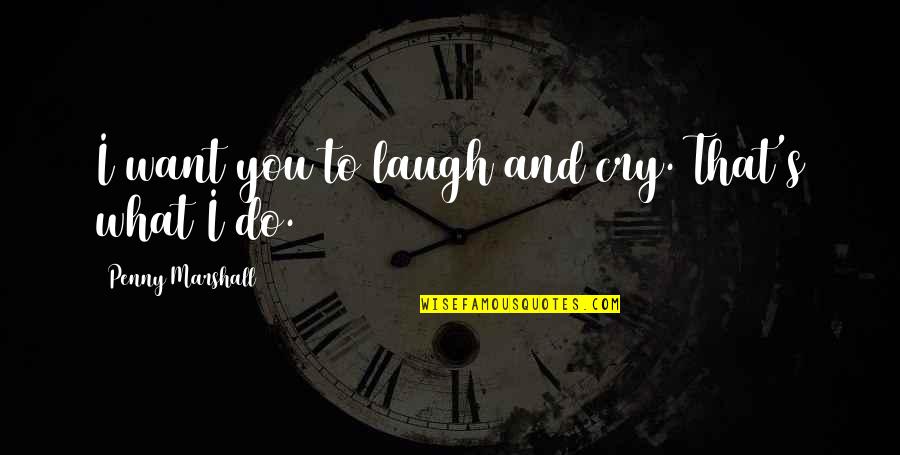 You Want To Cry Quotes By Penny Marshall: I want you to laugh and cry. That's