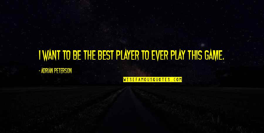 You Want To Play The Game Quotes By Adrian Peterson: I want to be the best player to