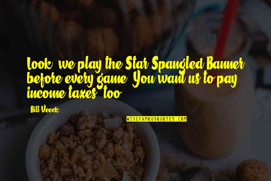 You Want To Play The Game Quotes By Bill Veeck: Look, we play the Star Spangled Banner before