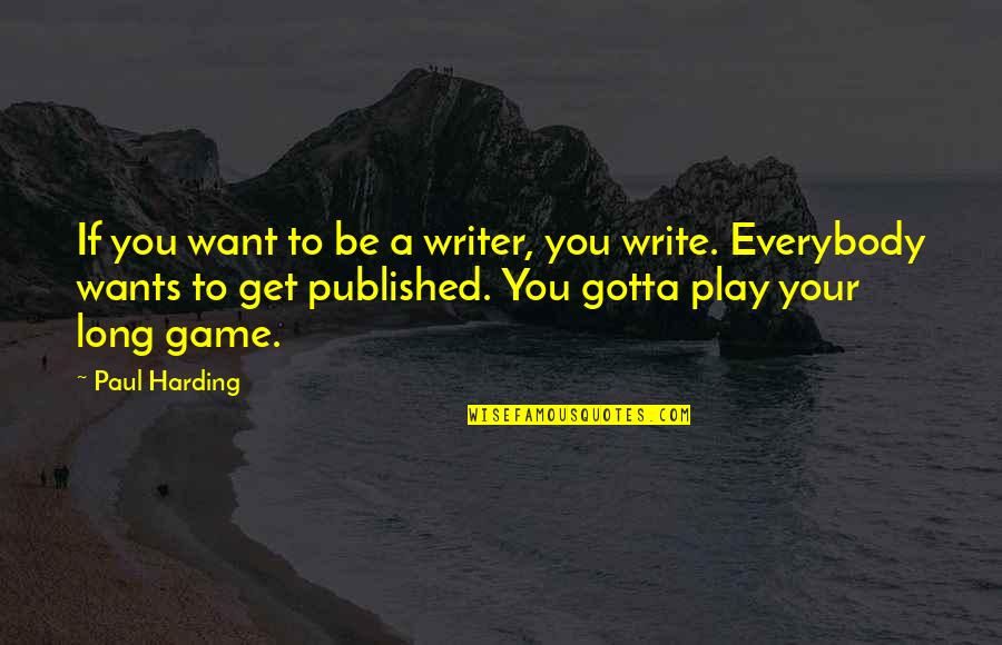 You Want To Play The Game Quotes By Paul Harding: If you want to be a writer, you