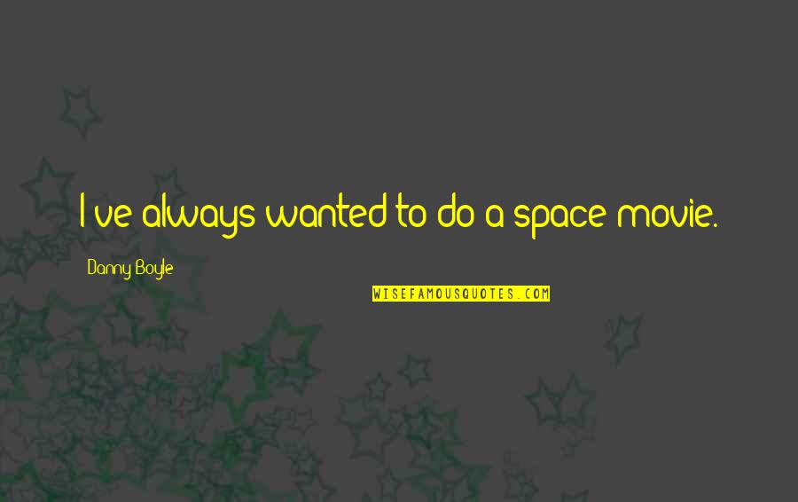 You Wanted Space Quotes By Danny Boyle: I've always wanted to do a space movie. You Wanted Space Quotes By Danny Boyle: I've always wanted to do a space movie.