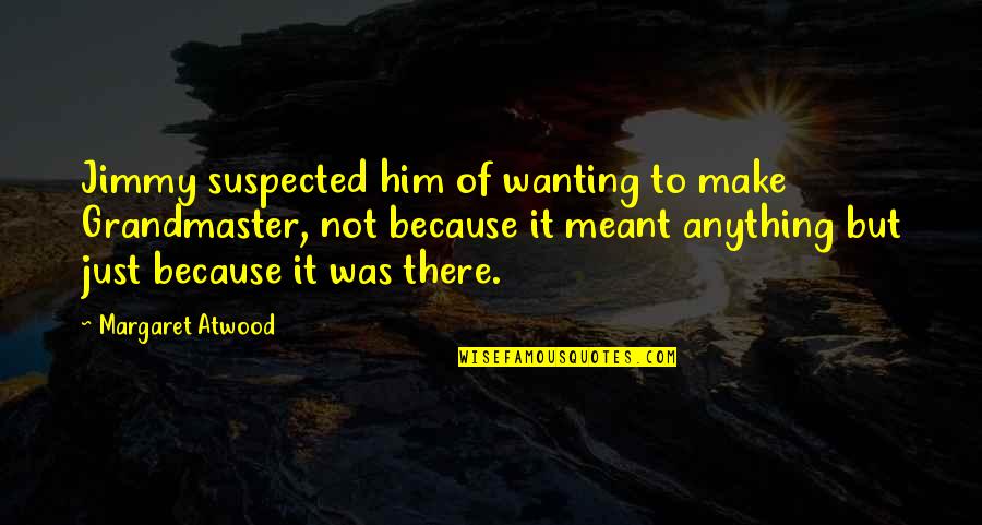 You Wanting Him Quotes By Margaret Atwood: Jimmy suspected him of wanting to make Grandmaster,