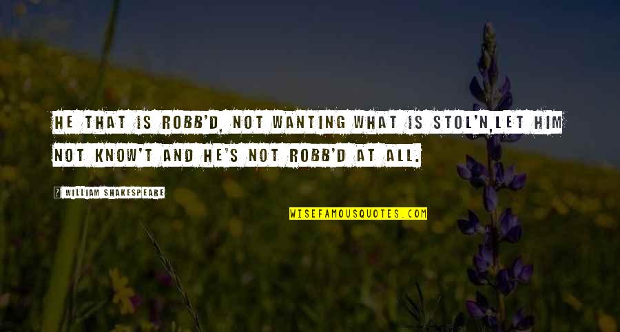 You Wanting Him Quotes By William Shakespeare: He that is robb'd, not wanting what is