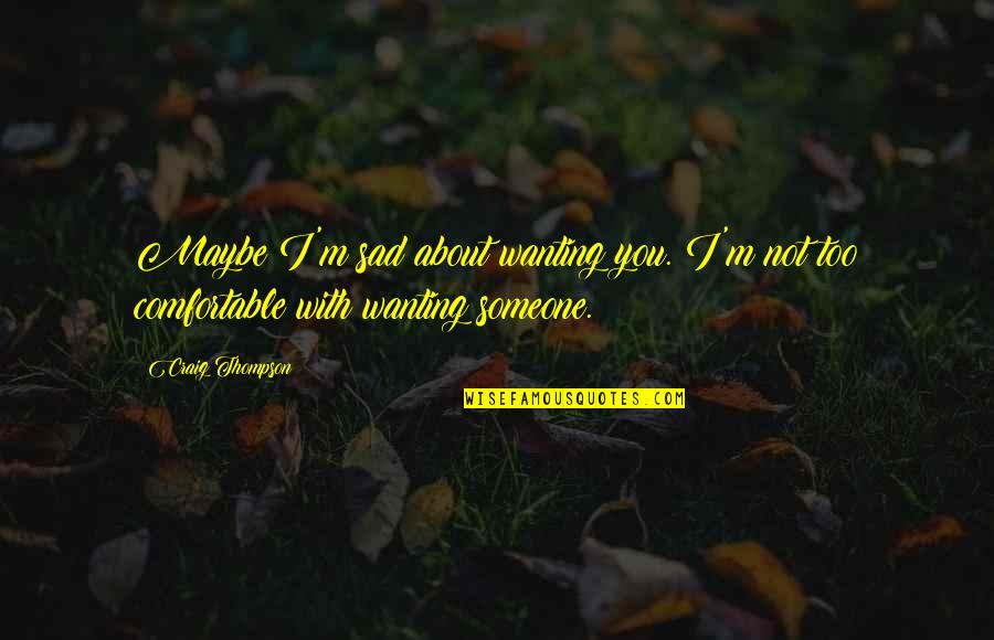 You Wanting Someone Quotes By Craig Thompson: Maybe I'm sad about wanting you. I'm not