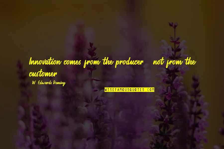 You Wanting Someone That Doesn't Want You Quotes By W. Edwards Deming: Innovation comes from the producer - not from