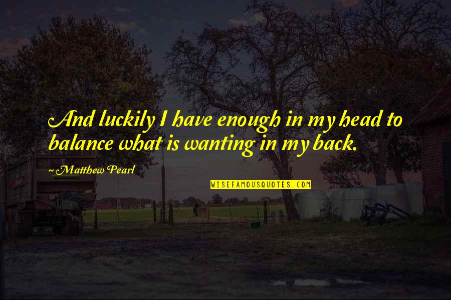 You Wanting Your Ex Back Quotes By Matthew Pearl: And luckily I have enough in my head