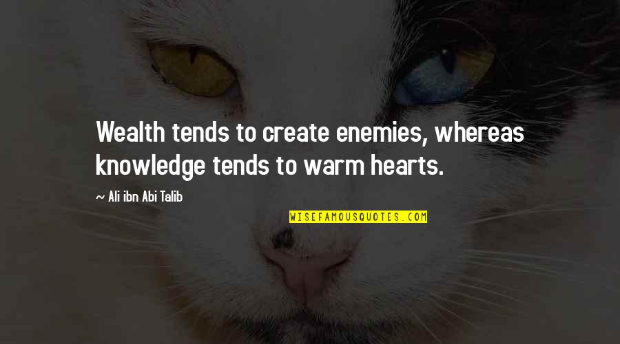 You Warm My Heart Quotes By Ali Ibn Abi Talib: Wealth tends to create enemies, whereas knowledge tends
