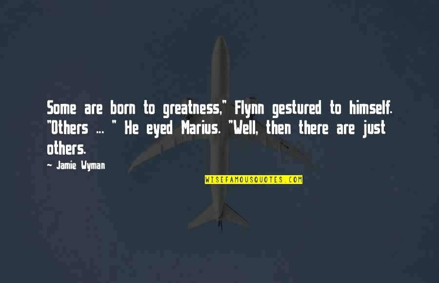 You Was Born For Greatness Quotes By Jamie Wyman: Some are born to greatness," Flynn gestured to You Was Born For Greatness Quotes By Jamie Wyman: Some are born to greatness," Flynn gestured to