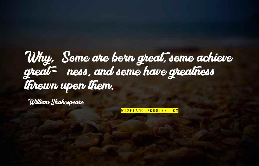 You Was Born For Greatness Quotes By William Shakespeare: Why, 'Some are born great, some achieve great- You Was Born For Greatness Quotes By William Shakespeare: Why, 'Some are born great, some achieve great-