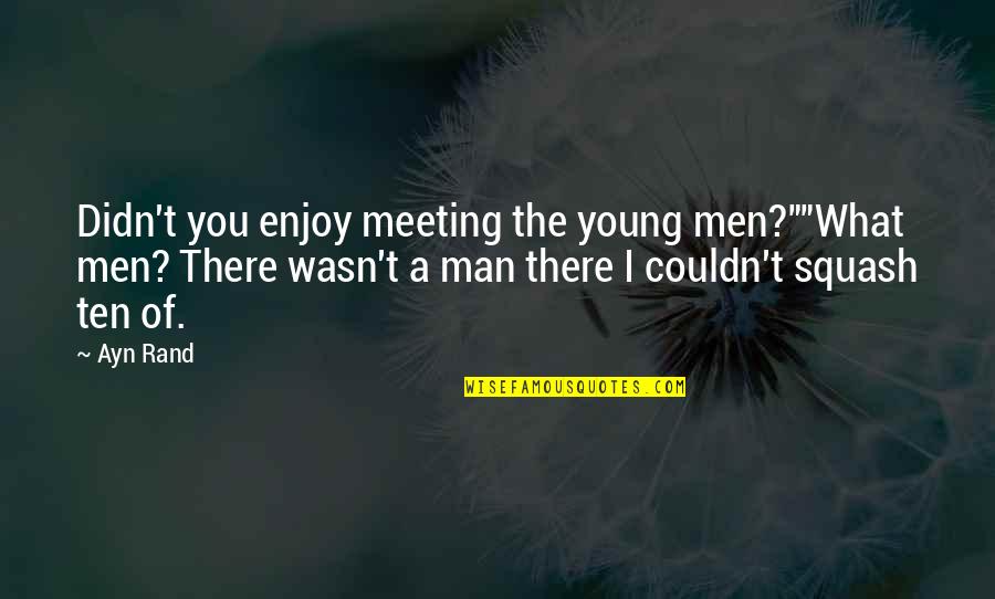 You Wasn't There Quotes By Ayn Rand: Didn't you enjoy meeting the young men?""What men?