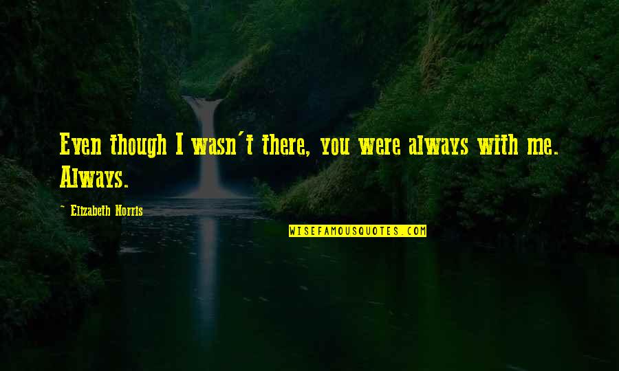 You Wasn't There Quotes By Elizabeth Norris: Even though I wasn't there, you were always