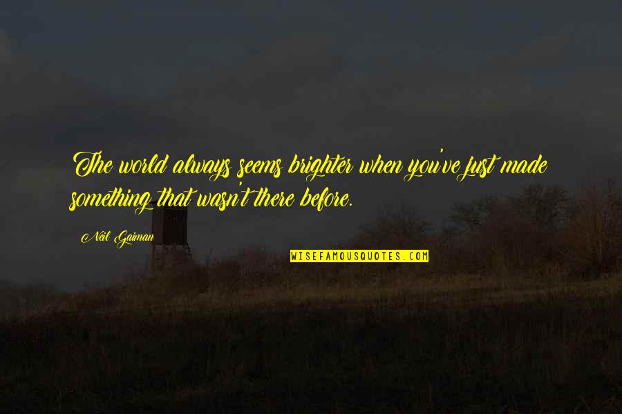 You Wasn't There Quotes By Neil Gaiman: The world always seems brighter when you've just