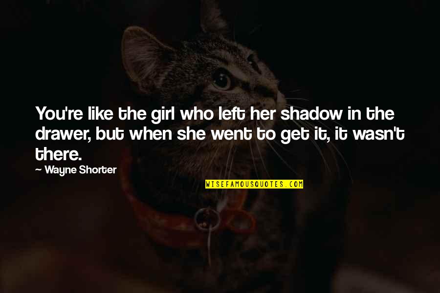 You Wasn't There Quotes By Wayne Shorter: You're like the girl who left her shadow