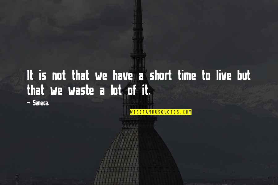 You Waste My Time Quotes By Seneca.: It is not that we have a short