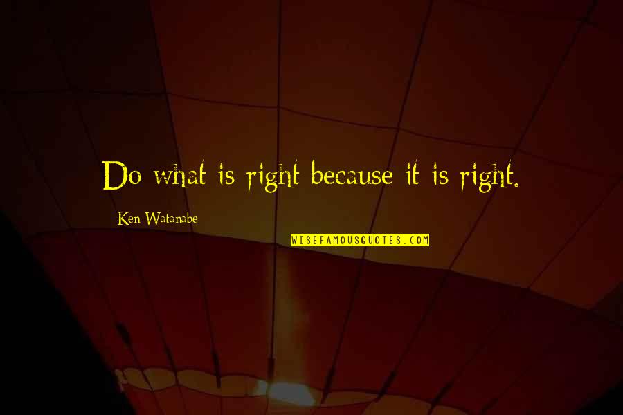 You Watanabe Quotes By Ken Watanabe: Do what is right because it is right. You Watanabe Quotes By Ken Watanabe: Do what is right because it is right.