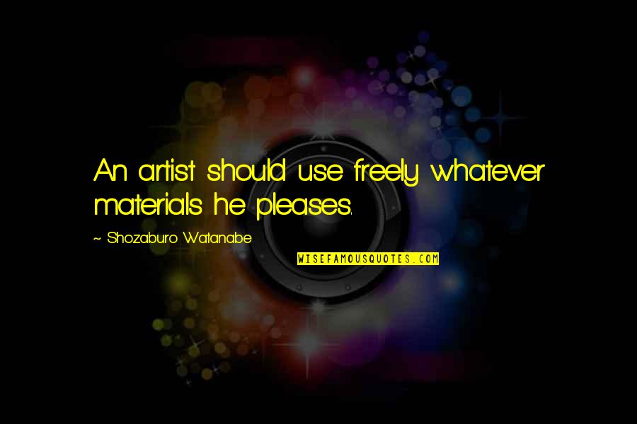 You Watanabe Quotes By Shozaburo Watanabe: An artist should use freely whatever materials he You Watanabe Quotes By Shozaburo Watanabe: An artist should use freely whatever materials he