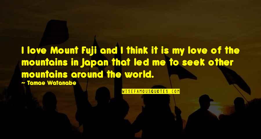 You Watanabe Quotes By Tamae Watanabe: I love Mount Fuji and I think it You Watanabe Quotes By Tamae Watanabe: I love Mount Fuji and I think it