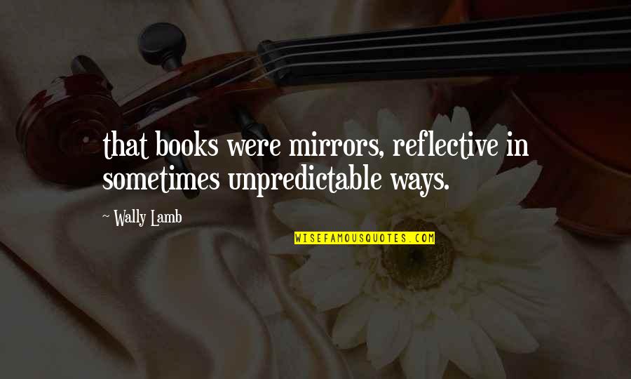 You Watanabe Quotes By Wally Lamb: that books were mirrors, reflective in sometimes unpredictable