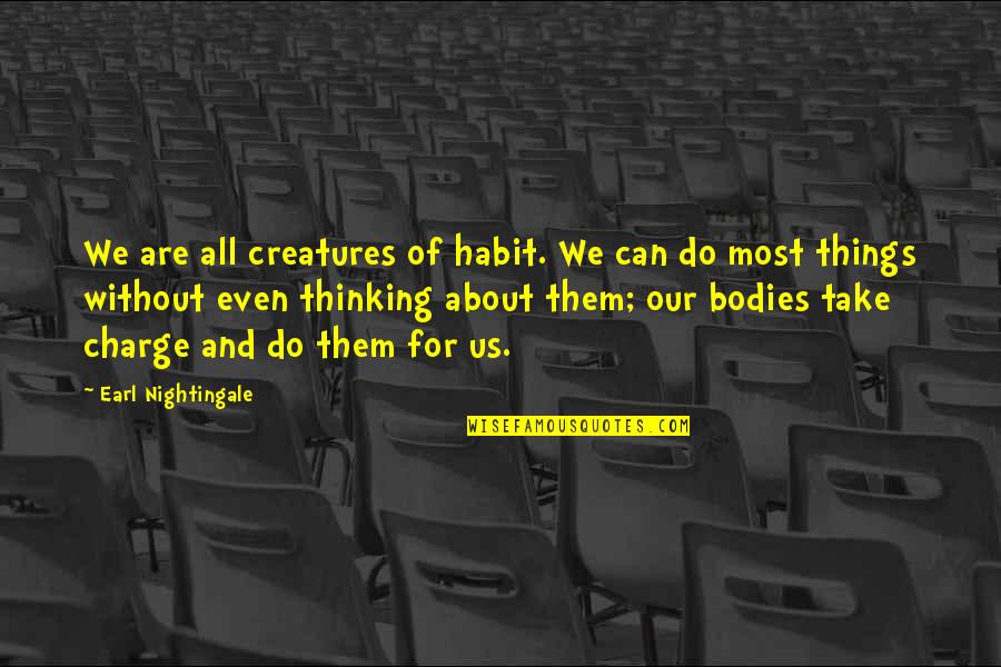 You Watched Me Suffer Quotes By Earl Nightingale: We are all creatures of habit. We can You Watched Me Suffer Quotes By Earl Nightingale: We are all creatures of habit. We can