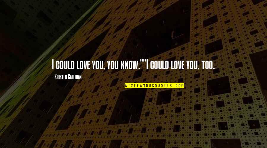 You Watched Me Suffer Quotes By Kristen Callihan: I could love you, you know.""I could love You Watched Me Suffer Quotes By Kristen Callihan: I could love you, you know.""I could love