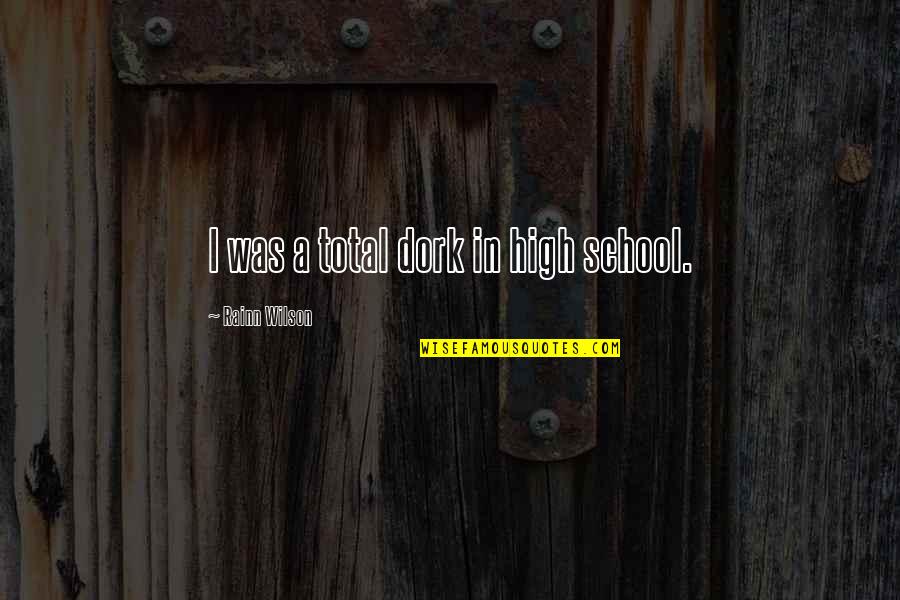 You Watched Me Suffer Quotes By Rainn Wilson: I was a total dork in high school. You Watched Me Suffer Quotes By Rainn Wilson: I was a total dork in high school.