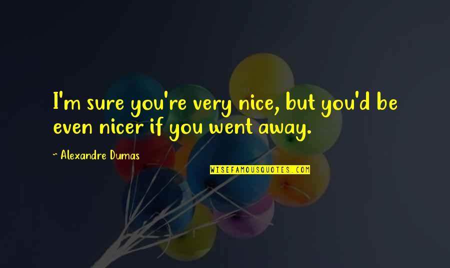 You Went Away Quotes By Alexandre Dumas: I'm sure you're very nice, but you'd be