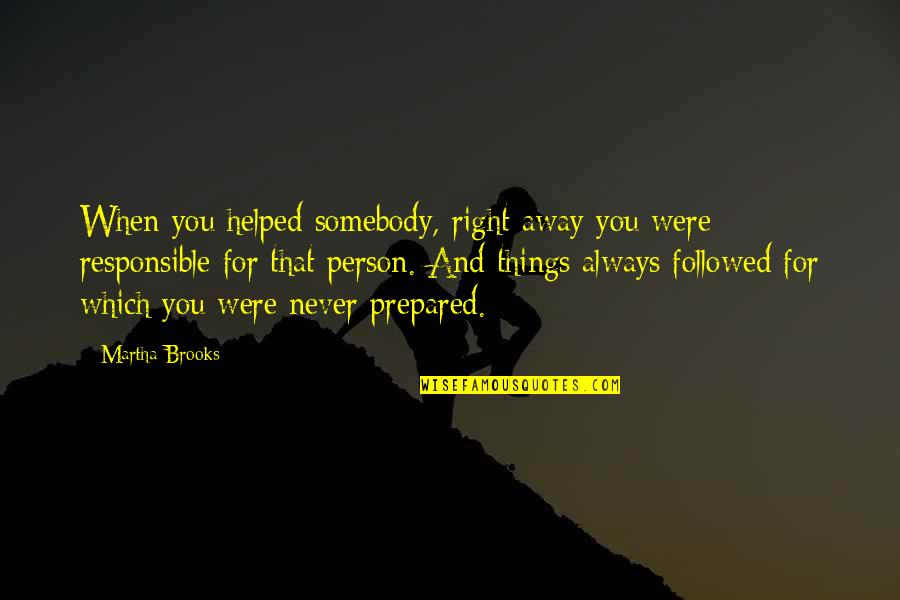 You Were Always Right Quotes By Martha Brooks: When you helped somebody, right away you were