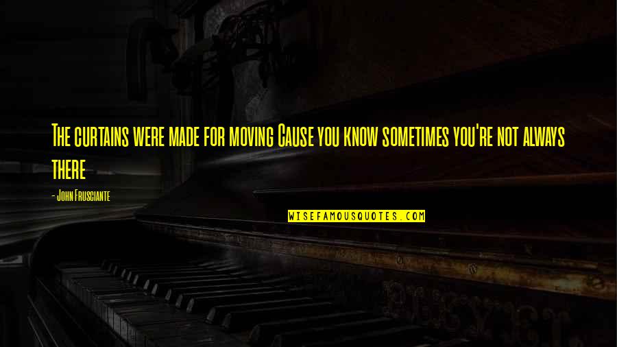 You Were Always There Quotes By John Frusciante: The curtains were made for moving Cause you You Were Always There Quotes By John Frusciante: The curtains were made for moving Cause you