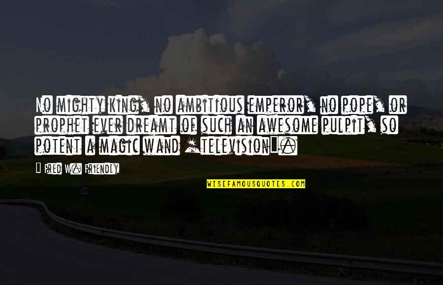 You Were Awesome Quotes By Fred W. Friendly: No mighty king, no ambitious emperor, no pope,