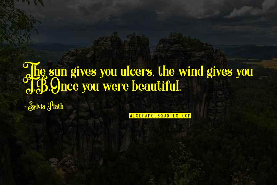 You Were Beautiful Quotes By Sylvia Plath: The sun gives you ulcers, the wind gives